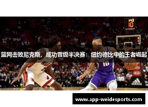 篮网击败尼克斯，成功晋级半决赛：纽约德比中的王者崛起