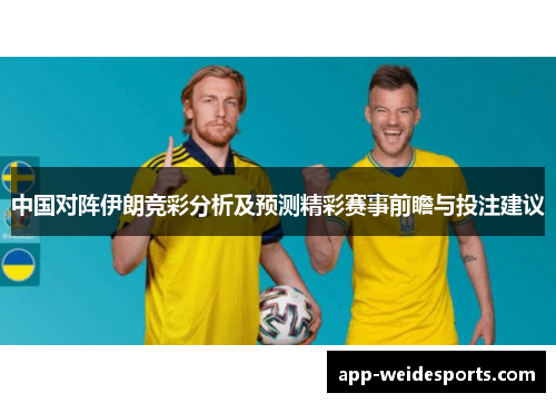 中国对阵伊朗竞彩分析及预测精彩赛事前瞻与投注建议