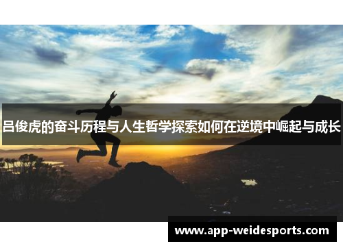 吕俊虎的奋斗历程与人生哲学探索如何在逆境中崛起与成长